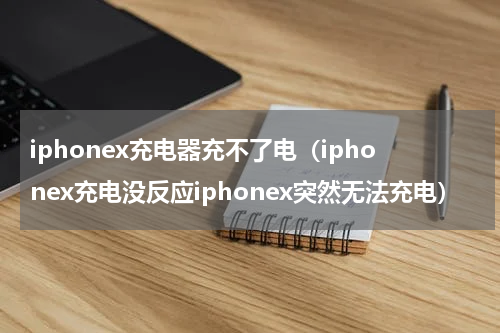 iphonex充电器充不了电（iphonex充电没反应iphonex突然无法充电）