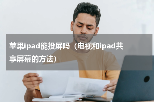 苹果ipad能投屏吗（电视和ipad共享屏幕的方法）