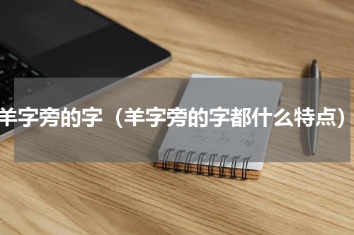 羊字旁的字（羊字旁的字都什么特点）