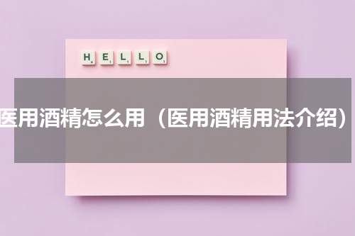 医用酒精怎么用（医用酒精用法介绍）