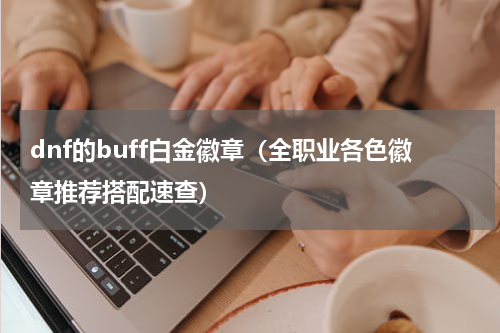 dnf的buff白金徽章（全职业各色徽章推荐搭配速查）