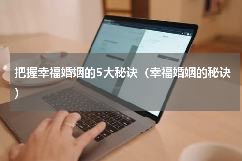 把握幸福婚姻的5大秘诀（幸福婚姻的秘诀）