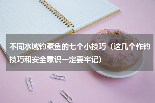 不同水域钓鳜鱼的七个小技巧（这几个作钓技巧和安全意识一定要牢记）
