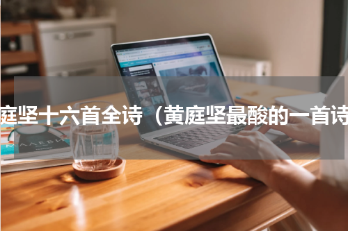 黄庭坚十六首全诗（黄庭坚最酸的一首诗）