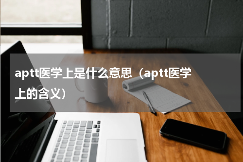 aptt医学上是什么意思（aptt医学上的含义）