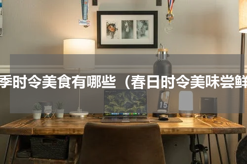 春季时令美食有哪些（春日时令美味尝鲜）