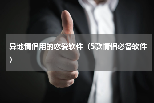 异地情侣用的恋爱软件（5款情侣必备软件）