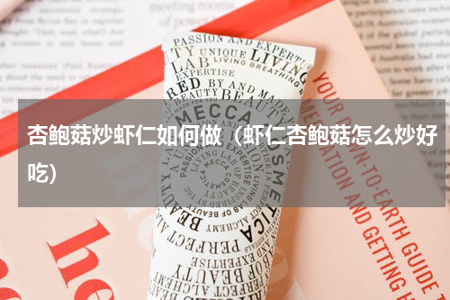 杏鲍菇炒虾仁如何做（虾仁杏鲍菇怎么炒好吃）