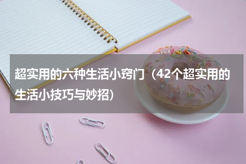 超实用的六种生活小窍门（42个超实用的生活小技巧与妙招）