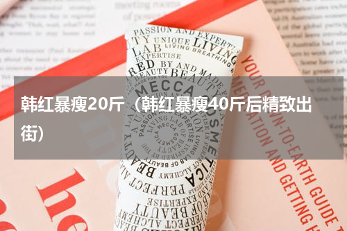 韩红暴瘦20斤（韩红暴瘦40斤后精致出街）