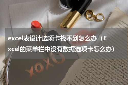 excel表设计选项卡找不到怎么办（Excel的菜单栏中没有数据选项卡怎么办）