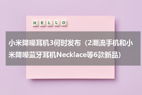 小米降噪耳机3何时发布（2潮流手机和小米降噪蓝牙耳机Necklace等6款新品）