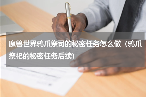 魔兽世界鸦爪祭司的秘密任务怎么做（鸦爪祭祀的秘密任务后续）