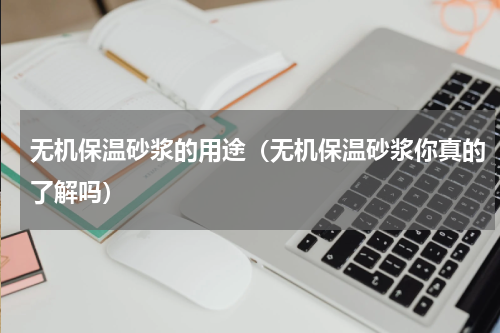 无机保温砂浆的用途（无机保温砂浆你真的了解吗）