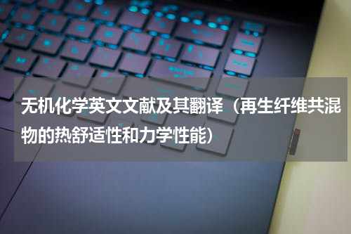 无机化学英文文献及其翻译（再生纤维共混物的热舒适性和力学性能）