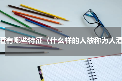 人渣有哪些特征（什么样的人被称为人渣）