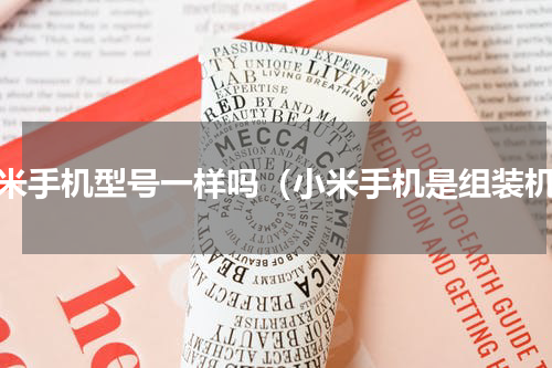 小米手机型号一样吗（小米手机是组装机）