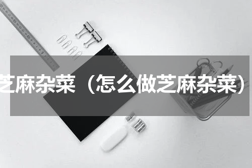 芝麻杂菜（怎么做芝麻杂菜）