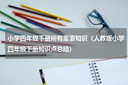 小学四年级下册所有重要知识（人教版小学四年级下册知识点总结）