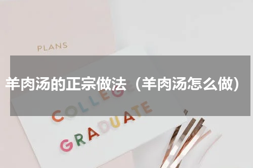 羊肉汤的正宗做法（羊肉汤怎么做）