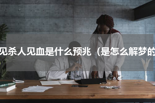 梦见杀人见血是什么预兆（是怎么解梦的）