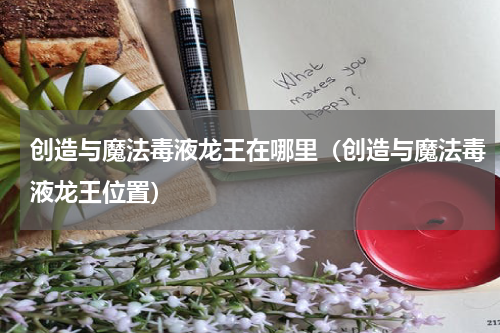 创造与魔法毒液龙王在哪里（创造与魔法毒液龙王位置）