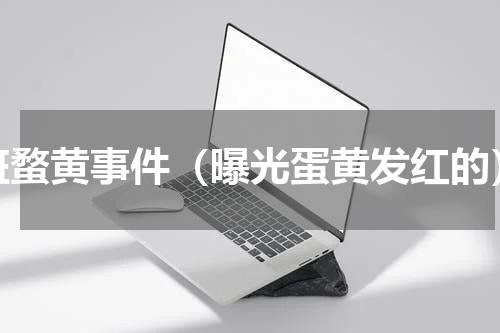 斑蝥黄事件（曝光蛋黄发红的）