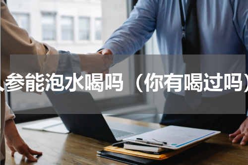 人参能泡水喝吗（你有喝过吗）