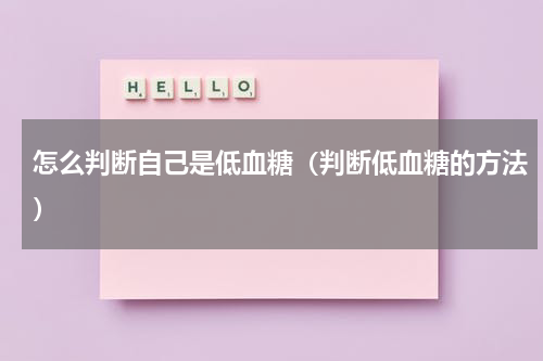 怎么判断自己是低血糖（判断低血糖的方法）