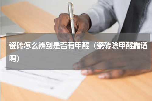 瓷砖怎么辨别是否有甲醛（瓷砖除甲醛靠谱吗）