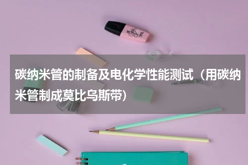 碳纳米管的制备及电化学性能测试（用碳纳米管制成莫比乌斯带）