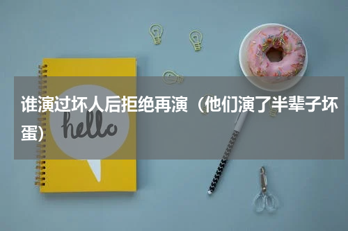 谁演过坏人后拒绝再演（他们演了半辈子坏蛋）