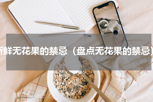 新鲜无花果的禁忌（盘点无花果的禁忌）