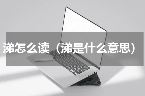 涕怎么读（涕是什么意思）