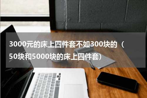 3000元的床上四件套不如300块的（50块和5000块的床上四件套）
