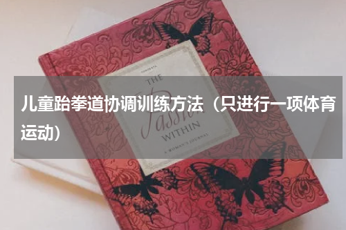 儿童跆拳道协调训练方法（只进行一项体育运动）