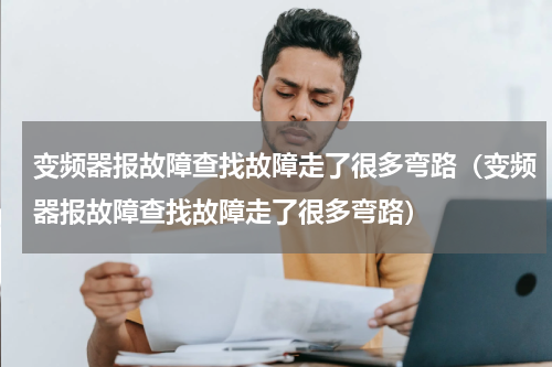 变频器报故障查找故障走了很多弯路（变频器报故障查找故障走了很多弯路）