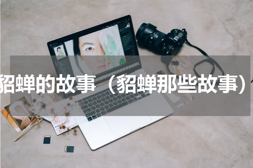 貂蝉的故事（貂蝉那些故事）