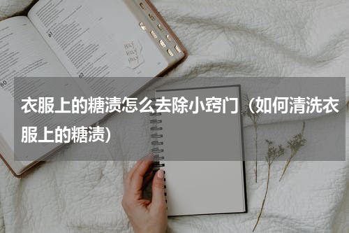 衣服上的糖渍怎么去除小窍门（如何清洗衣服上的糖渍）