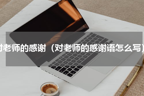 对老师的感谢（对老师的感谢语怎么写）