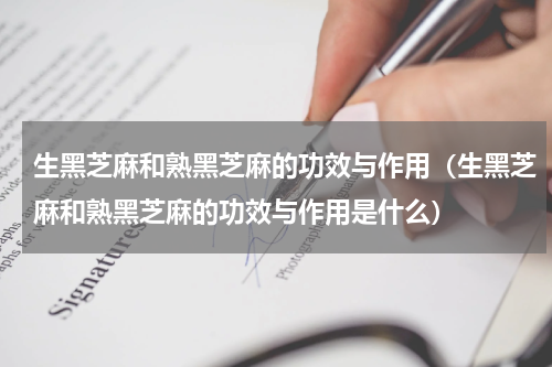 生黑芝麻和熟黑芝麻的功效与作用（生黑芝麻和熟黑芝麻的功效与作用是什么）