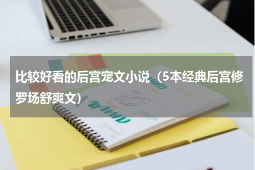 比较好看的后宫宠文小说（5本经典后宫修罗场舒爽文）