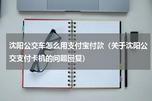 沈阳公交车怎么用支付宝付款（关于沈阳公交支付卡机的问题回复）