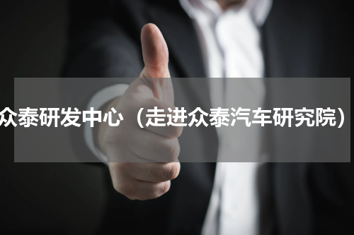 众泰研发中心（走进众泰汽车研究院）