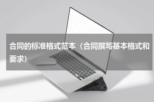 合同的标准格式范本（合同撰写基本格式和要求）