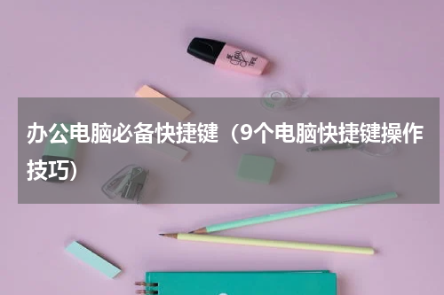 办公电脑必备快捷键（9个电脑快捷键操作技巧）