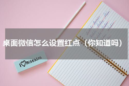 桌面微信怎么设置红点（你知道吗）