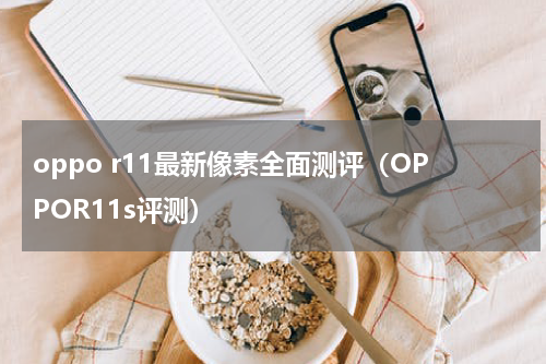 oppo r11最新像素全面测评（OPPOR11s评测）