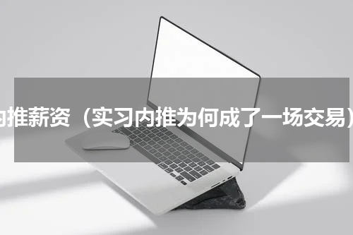 内推薪资（实习内推为何成了一场交易）