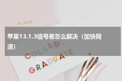 苹果13.1.3信号差怎么解决（加快网速）